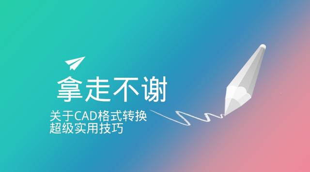 关于CAD格式转换超级实用技巧分享，拿走不谢！